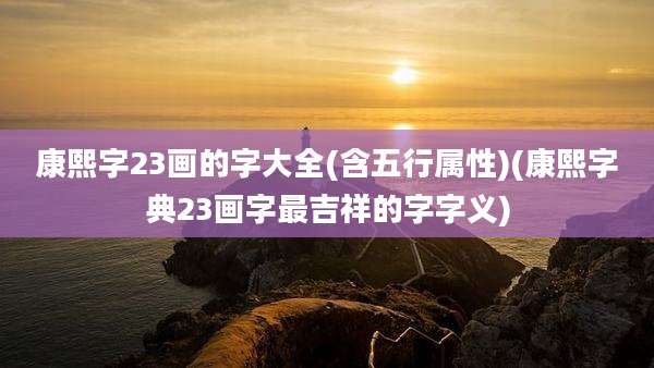 康熙字23画的字大全(含五行属性)(康熙字典23画字最吉祥的字字义)