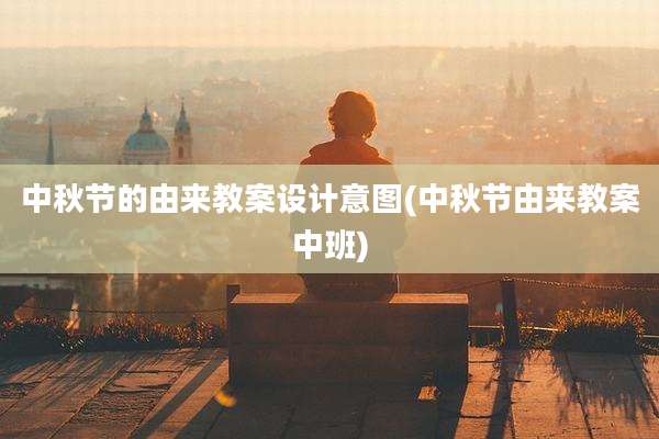 中秋节的由来教案设计意图(中秋节由来教案中班)