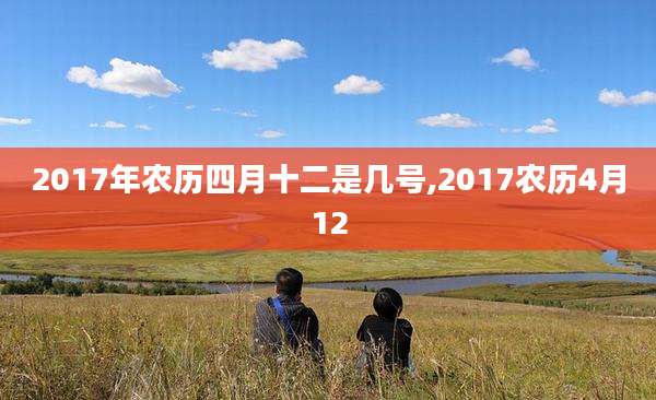 2017年农历四月十二是几号,2017农历4月12