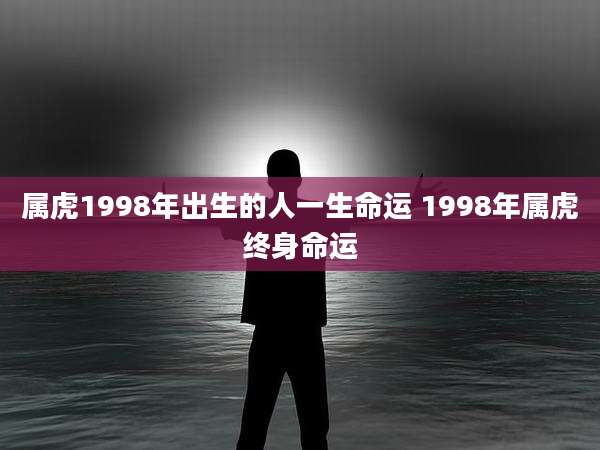 属虎1998年出生的人一生命运 1998年属虎终身命运