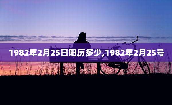 1982年2月25日阳历多少,1982年2月25号