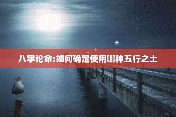 八字论命:如何确定使用哪种五行之土