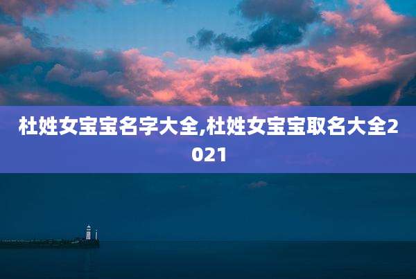 杜姓女宝宝名字大全,杜姓女宝宝取名大全2021