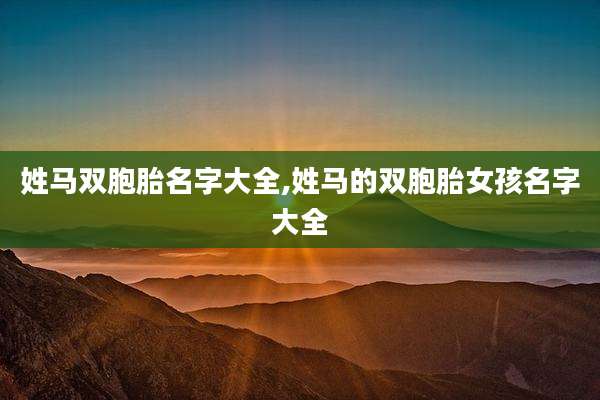 姓马双胞胎名字大全,姓马的双胞胎女孩名字大全