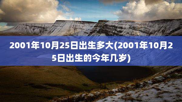 2001年10月25日出生多大(2001年10月25日出生的今年几岁)