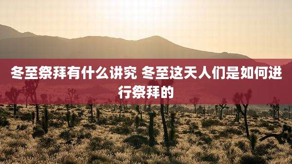 冬至祭拜有什么讲究 冬至这天人们是如何进行祭拜的