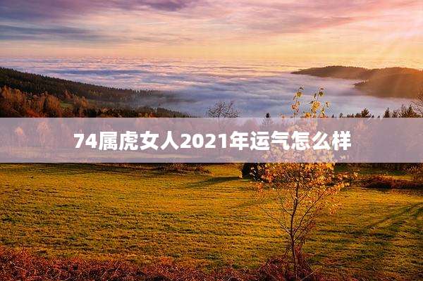 74属虎女人2021年运气怎么样
