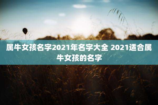 属牛女孩名字2021年名字大全 2021适合属牛女孩的名字