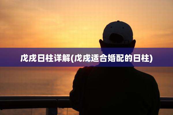 戊戌日柱详解(戊戌适合婚配的日柱)