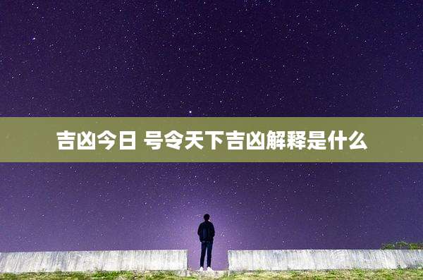 吉凶今日 号令天下吉凶解释是什么