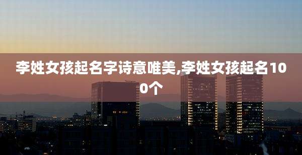 李姓女孩起名字诗意唯美,李姓女孩起名100个