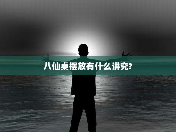 八仙桌摆放有什么讲究?