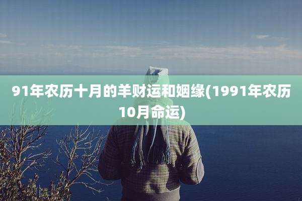 91年农历十月的羊财运和姻缘(1991年农历10月命运)
