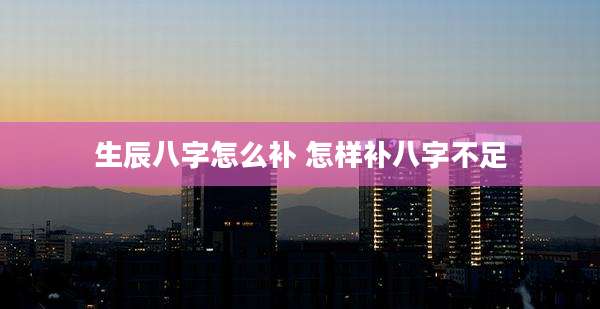生辰八字怎么补 怎样补八字不足