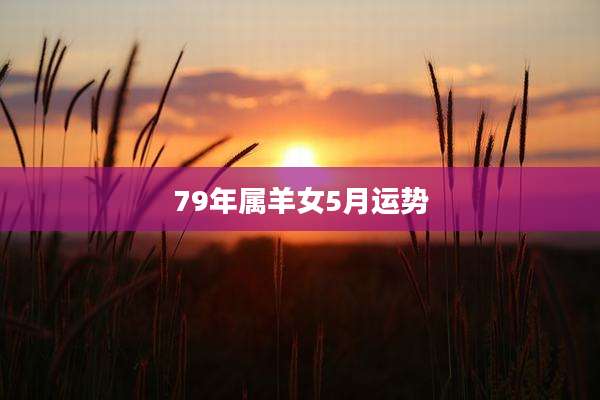 79年属羊女5月运势
