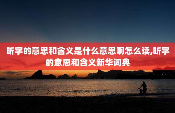 昕字的意思和含义是什么意思啊怎么读,昕字的意思和含义新华词典