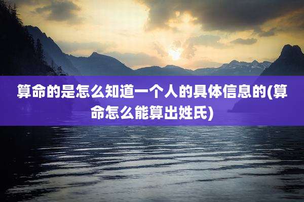 算命的是怎么知道一个人的具体信息的(算命怎么能算出姓氏)