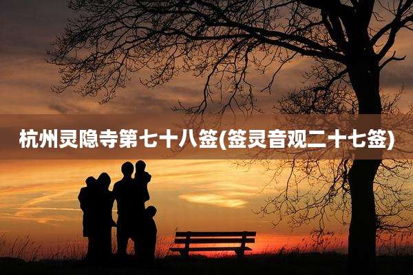 杭州灵隐寺第七十八签(签灵音观二十七签)