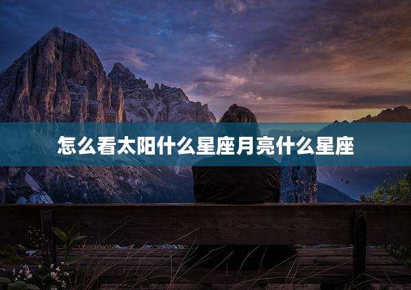 怎么看太阳什么星座月亮什么星座