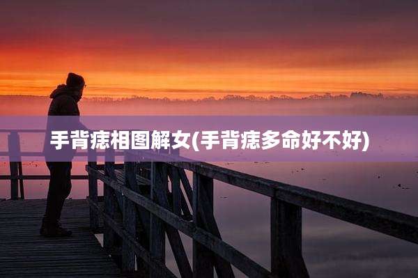 手背痣相图解女(手背痣多命好不好)