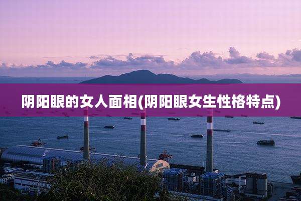 阴阳眼的女人面相(阴阳眼女生性格特点)