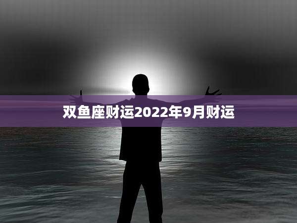 双鱼座财运2022年9月财运