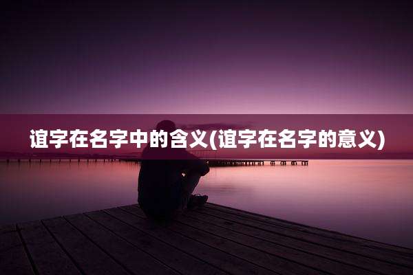 谊字在名字中的含义(谊字在名字的意义)