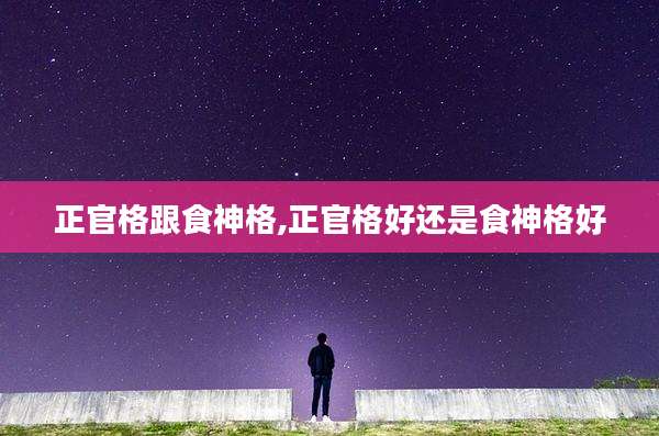 正官格跟食神格,正官格好还是食神格好
