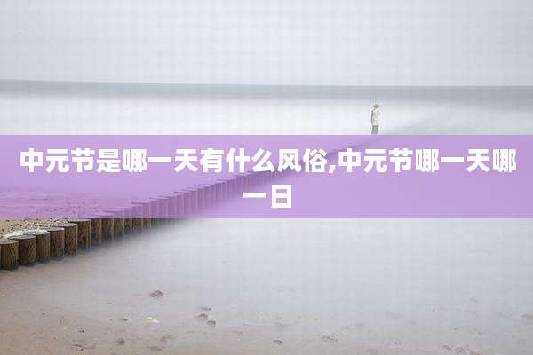 中元节是哪一天有什么风俗,中元节哪一天哪一日