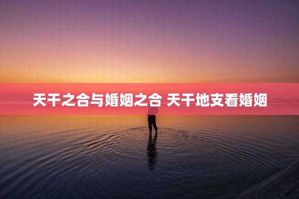 天干之合与婚姻之合 天干地支看婚姻