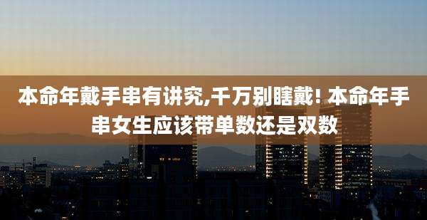 本命年戴手串有讲究,千万别瞎戴! 本命年手串女生应该带单数还是双数