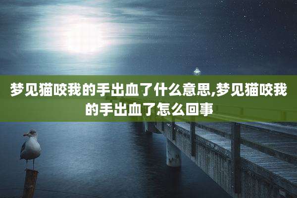 梦见猫咬我的手出血了什么意思,梦见猫咬我的手出血了怎么回事