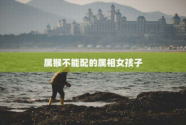 属猴不能配的属相女孩子