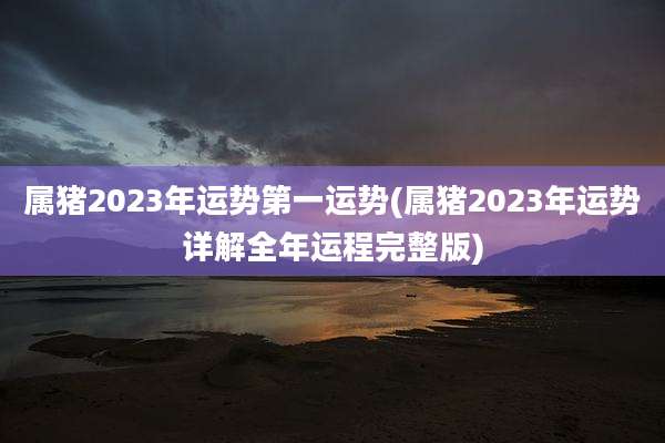 属猪2023年运势第一运势(属猪2023年运势详解全年运程完整版)