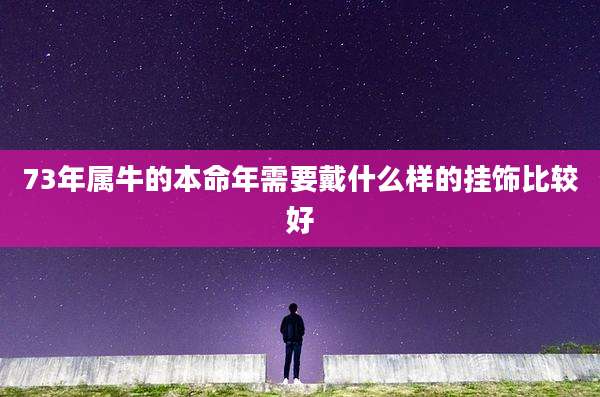 73年属牛的本命年需要戴什么样的挂饰比较好