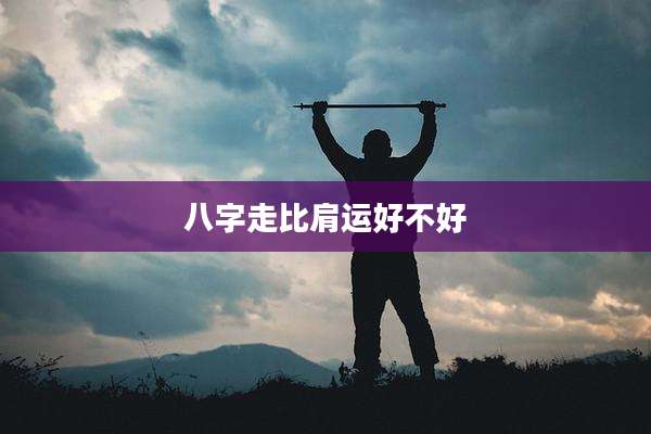 八字走比肩运好不好
