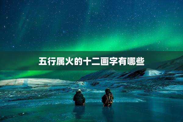 五行属火的十二画字有哪些