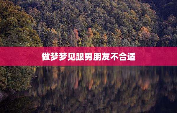 做梦梦见跟男朋友不合适