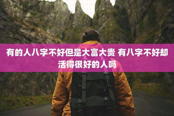 有的人八字不好但是大富大贵 有八字不好却活得很好的人吗