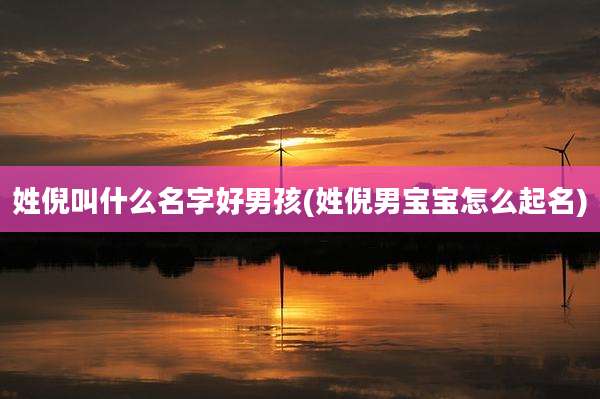 姓倪叫什么名字好男孩(姓倪男宝宝怎么起名)