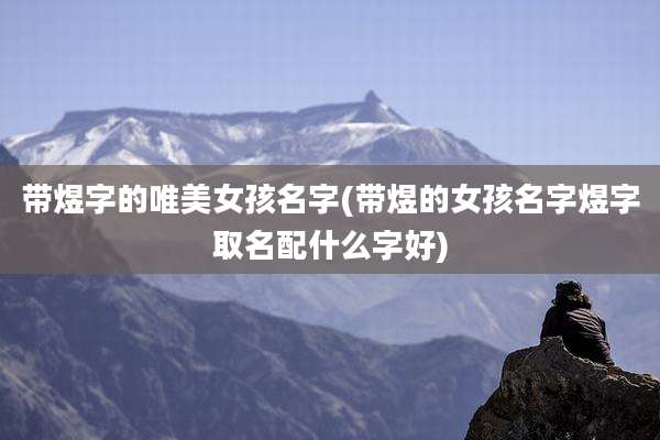 带煜字的唯美女孩名字(带煜的女孩名字煜字取名配什么字好)