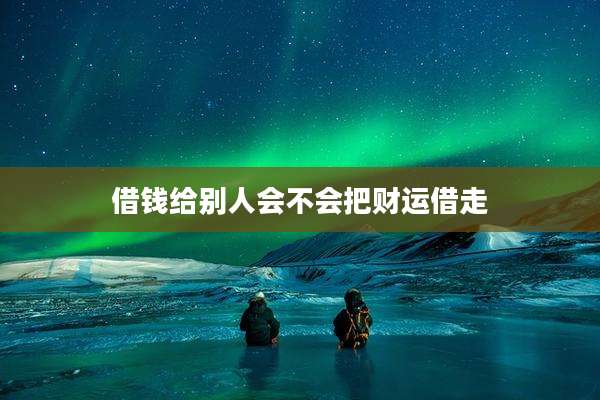 借钱给别人会不会把财运借走