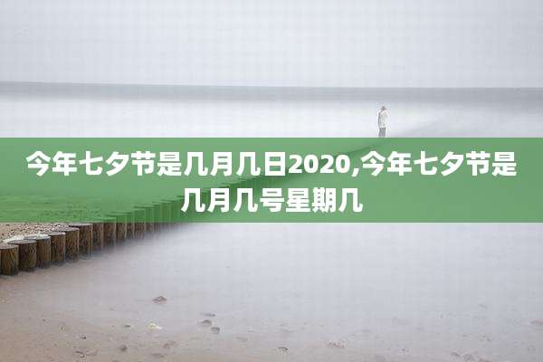 今年七夕节是几月几日2020,今年七夕节是几月几号星期几