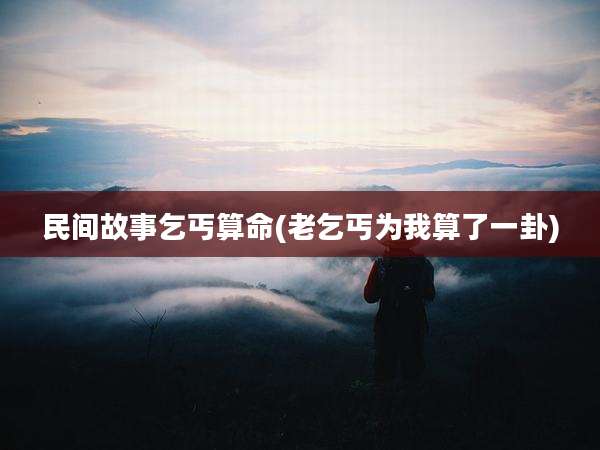 民间故事乞丐算命(老乞丐为我算了一卦)