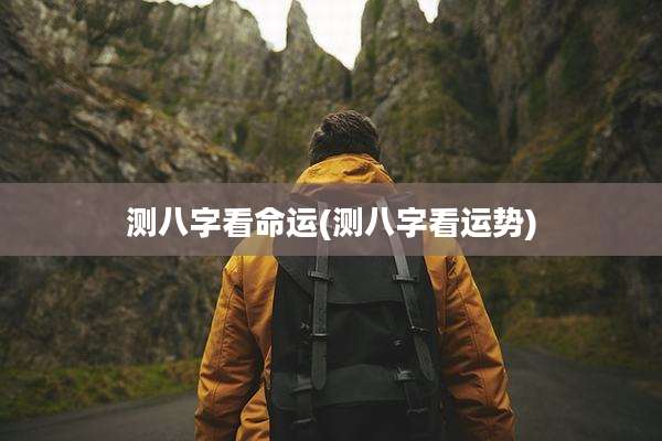 测八字看命运(测八字看运势)