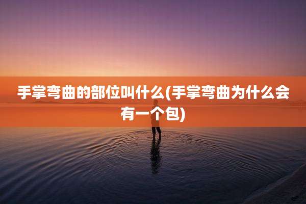 手掌弯曲的部位叫什么(手掌弯曲为什么会有一个包)