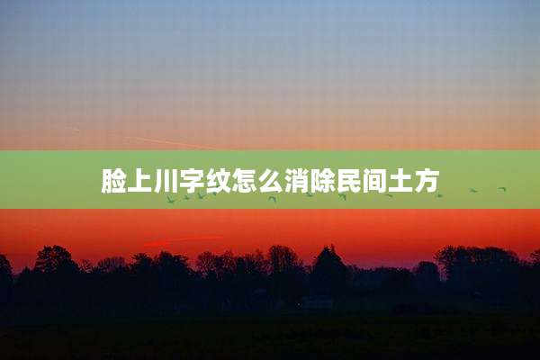 脸上川字纹怎么消除民间土方