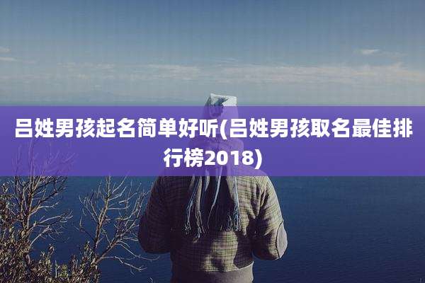 吕姓男孩起名简单好听(吕姓男孩取名最佳排行榜2018)