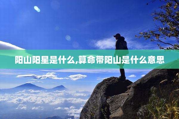 阳山阳星是什么,算命带阳山是什么意思