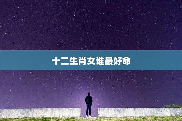 十二生肖女谁最好命